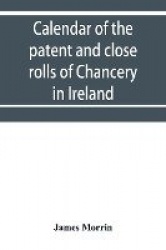 Calendar of the patent and close rolls of Chancery in Ireland, of the reign of Charles the First - First to eighth year, inclusi