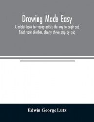 Drawing made easy - a helpful book for young artists; the way to begin and finish your sketches, clearly shown step by step