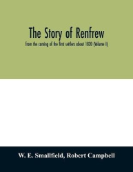 The story of Renfrew - from the coming of the first settlers about 1820 (Volume I)
