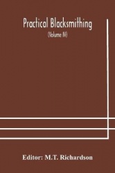 Practical Blacksmithing A Collection Of Articles Contributed At Different Times By Skilled Workmen To The Columns Of 