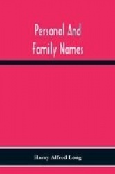 Personal And Family Names; A Popular Monograph On The Origin And History Of The Nomenclature Of The Present And Former Times