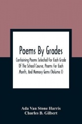 Poems By Grades - Containing Poems Selected For Each Grade Of The School Course, Poems For Each Month, And Memory Gems (Volume I