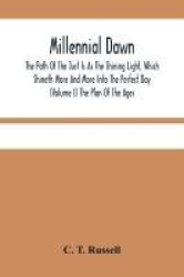 Millennial Dawn; The Path Of The Just Is As The Shining Light, Which Shineth More And More Into The Perfect Day (Volume I) The P