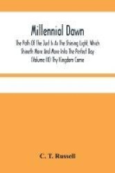 Millennial Dawn; The Path Of The Just Is As The Shining Light, Which Shineth More And More Into The Perfect Day (Volume Iii) Thy