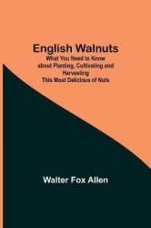 English Walnuts; What You Need To Know About Planting, Cultivating And Harvesting This Most Delicious Of Nuts
