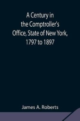 A Century In The Comptroller'S Office, State Of New York, 1797 To 1897