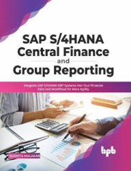 SAP S/4HANA Central Finance and Group Reporting - Integrate SAP S/4HANA ERP Systems into Your Financial Data and Workflows for M