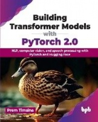 Building Transformer Models with PyTorch 2.0 - NLP, computer vision, and speech processing with PyTorch and Hugging Face