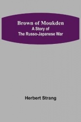 Brown of Moukden - A Story of the Russo-Japanese War