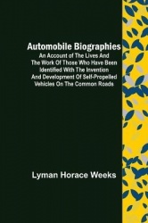 Automobile Biographies; An Account of the Lives and the Work of Those Who Have Been Identified with the Invention and Developmen