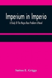 Imperium in Imperio - A Study Of The Negro Race Problem A Novel