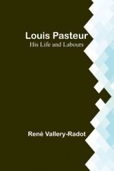 Louis Pasteur - His Life and Labours