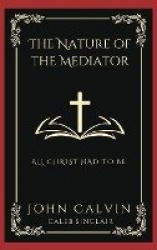 The Nature of the Mediator: All Christ Had to Be (Grapevine Press)