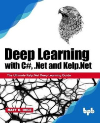 Deep Learning with C#, .Net and Kelp.Net: - The Ultimate Kelp.Net Deep Learning Guide