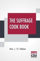 The Suffrage Cook Book: Compiled By Mrs. L. O. Kleber