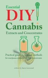 Essential DIY Cannabis Extracts and Concentrates - Practical guide to original methods for marijuana extracts, oils and concentr
