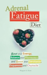 Adrenal Fatigue Diet - Reset your Energy, Balance your Hormones and Boost your Serotonin, Dopamine and Oxytocin
