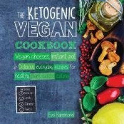 The Ketogenic Vegan Cookbook - Vegan Cheeses, Instant Pot & Delicious Everyday Recipes for Healthy Plant Based Eating