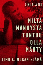Miltä männystä tuntuu olla mänty : Timo K. Mukan elämä
