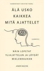 Älä usko kaikkea mitä ajattelet : näin lopetat yliajattelun ja löydät mielenrauhan