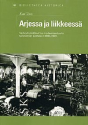 ARJESSA JA LIIKKEESSÄ Verkostonäkökulma modernisoituviin työelämän suhteisiin 1880-1920 - Bibliotheca Historica 66