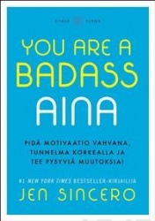You are a badass aina : pidä motivaatio vahvana, tunnelma korkealla ja tee pysyviä muutoksia!
