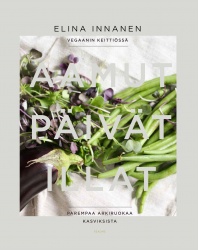Vegaanin keittiössä - Parempaa arkiruokaa kasviksista : Aamut, päivät, illat