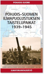 Pohjois-Suomen ilmapuolustuksen taistelupaikat 1939-1944 : Suomen ilmapuolustuksen taistelupaikat ja muistomerkit, osa 6