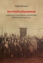 Kun Pakila oli punainen : julkinen ja maanalainen työväenliike Pakinkylässä 1919-1944