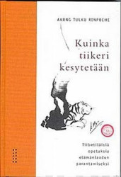Kuinka tiikeri kesytetään : Tiibetiläisiä opetuksia elämänlaadun parantamiseksi