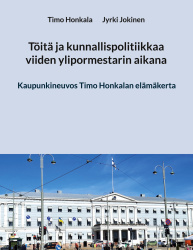 Töitä ja kunnallispolitiikkaa viiden ylipormestarin aikana : Kaupunkineuvos Timo Honkalan elämäkerta