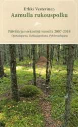 Aamulla rukouspolku : päiväkirjamerkintöjä vuosilta 2007-2018, opetuslapsena, tuhlaajapoikana, pyhiinvaeltajana