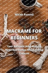 Macramé for Beginners - Your Personal Step-by-Step Ideas And Design Mesmerizing Projects