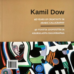 Kamil Dow : 40 vuotta luovuutta ja arabialaista kalligrafiaa = 40 years of creativity in arabic calligraphy -