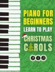 Piano for Beginners - Learn to Play Christmas Carols - The Ultimate Beginner Piano Songbook for Kids with Lessons on Reading Not
