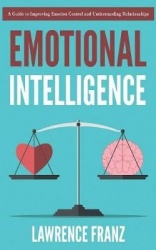 Emotional Intelligence - A Guide to Improving Emotion Control and Understanding Relationships