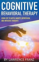 Cognitive Behavioral Therapy - Using CBT to Battle Anxiety, Depression, and Intrusive Thoughts