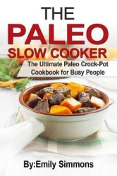The Paleo Slow Cooker - The Ultimate Paleo Crock-Pot Cookbook for Busy People