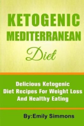 The Ketogenic Mediterranean Diet - Healthy and Delicious Ketogenic Mediterranean Diet Recipes For Extreme Weight Loss
