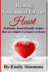 Healing Nourishment For The Heart - Delicious, heart-friendly recipes that are simple to prepare at home