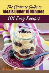 101 Delicious Quick and Easy Recipes - That You can Make with Less than 10 Minutes or Less!