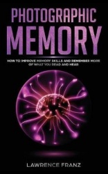 Photographic Memory - How to Improve Memory Skills and Remember More of What You Read and Hear