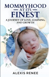 Mommyhood At Its Finest - A journey Of Love, Learning and Growth: A journey
