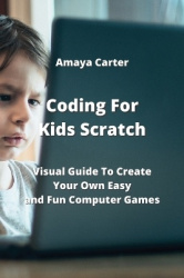 Coding For Kids Scratch - Visual Guide To Create Your Own Easy and Fun Computer Games