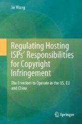 Regulating Hosting ISPs’ Responsibilities for Copyright Infringement : The Freedom to Operate in the US, EU and China