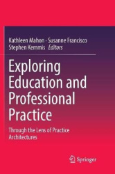Exploring Education and Professional Practice - Through the Lens of Practice Architectures