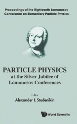 Particle Physics At The Silver Jubilee Of Lomonosov Conferences - Proceedings Of The Eighteenth Lomonosov Conference On Elementa