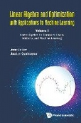 Linear Algebra And Optimization With Applications To Machine Learning - Volume I: Linear Algebra For Computer Vision, Robotics, 