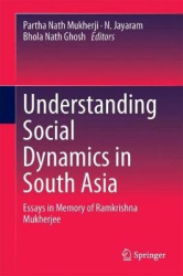 Understanding Social Dynamics in South Asia : Essays in Memory of Ramkrishna Mukherjee