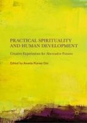 Practical Spirituality and Human Development : Creative Experiments for Alternative Futures